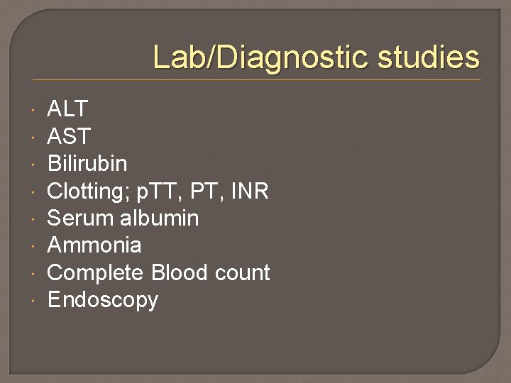 Lab/Diagnostic studies ALT AST Bilirubin Clotting; p. TT, PT, INR Serum albumin Ammonia Complete