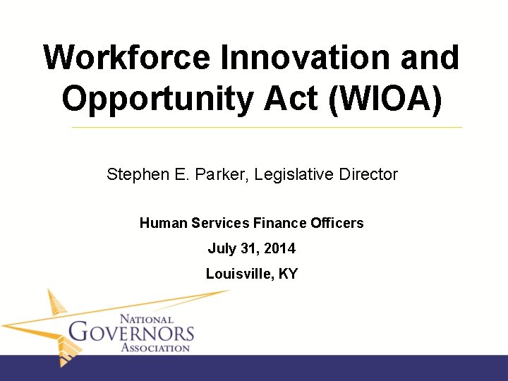Workforce Innovation and Opportunity Act (WIOA) Stephen E. Parker, Legislative Director Human Services Finance