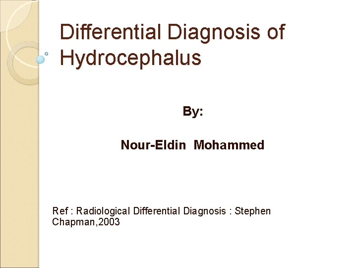 Differential Diagnosis of Hydrocephalus By: Nour-Eldin Mohammed Ref : Radiological Differential Diagnosis : Stephen