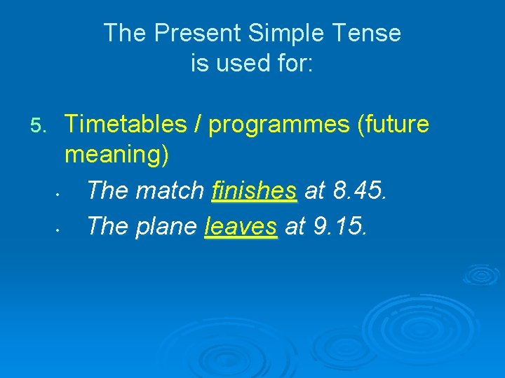 The Present Simple Tense is used for: 5. Timetables / programmes (future meaning) •