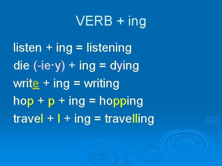 VERB + ing listen + ing = listening die (-ie y) + ing =