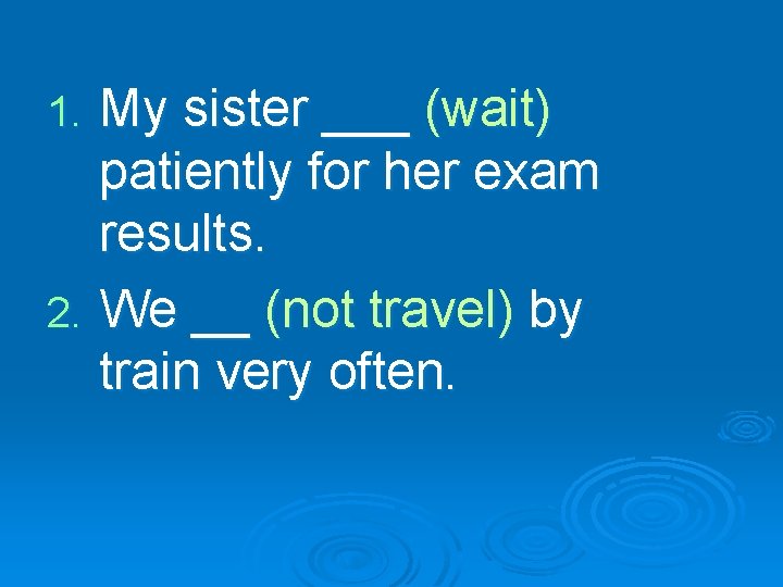 My sister ___ (wait) patiently for her exam results. 2. We __ (not travel)