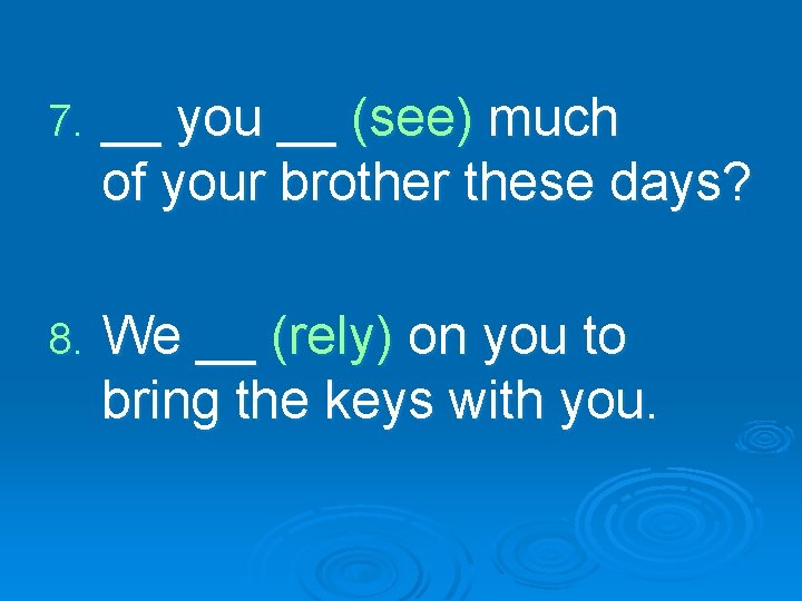 7. __ you __ (see) much of your brother these days? 8. We __