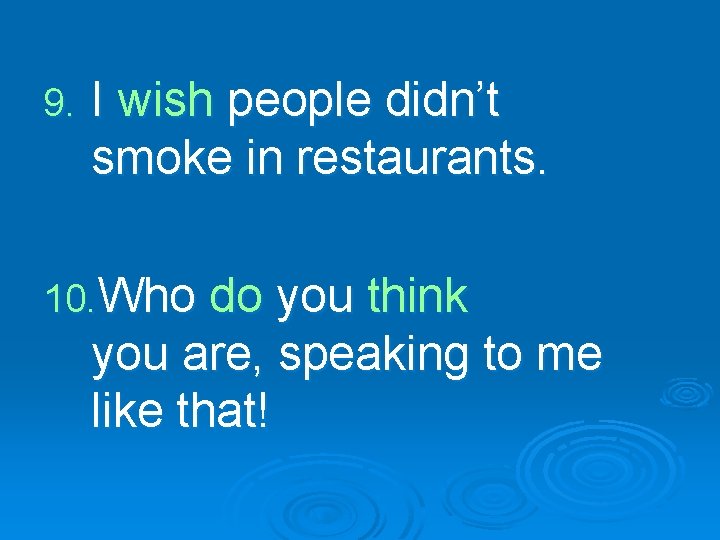 9. I wish people didn’t smoke in restaurants. 10. Who do you think you