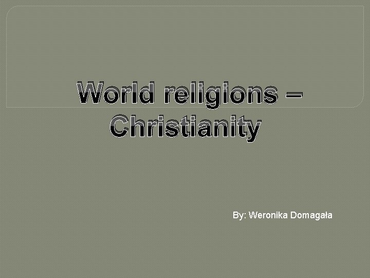 World religions – Christianity By: Weronika Domagała 