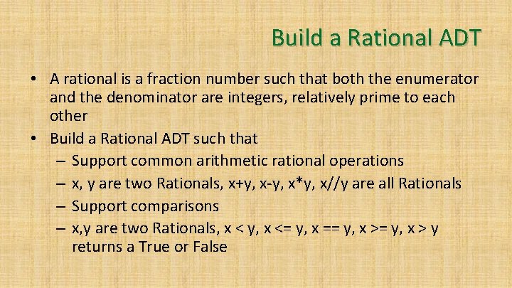Build a Rational ADT • A rational is a fraction number such that both