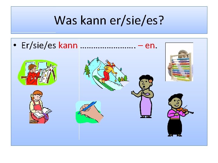 Was kann er/sie/es? • Er/sie/es kann …………. – en. 