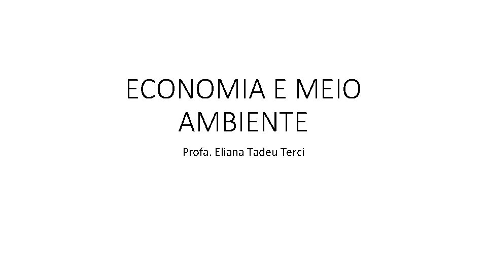 ECONOMIA E MEIO AMBIENTE Profa. Eliana Tadeu Terci 