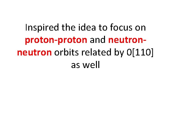 Inspired the idea to focus on proton-proton and neutron orbits related by 0[110] as