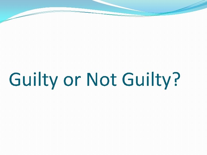 Guilty or Not Guilty? Guilty or Not Guilty?
