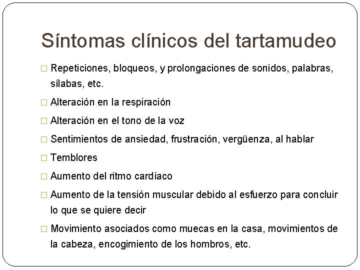 Síntomas clínicos del tartamudeo � Repeticiones, bloqueos, y prolongaciones de sonidos, palabras, sílabas, etc. Síntomas clínicos del tartamudeo � Repeticiones, bloqueos, y prolongaciones de sonidos, palabras, sílabas, etc.