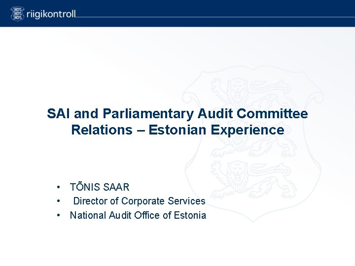 SAI and Parliamentary Audit Committee Relations – Estonian Experience • TÕNIS SAAR • Director