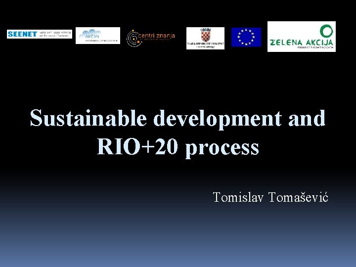 Sustainable development and RIO+20 process Tomislav Tomašević 