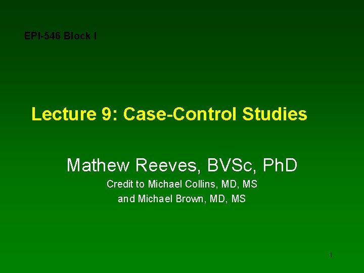 EPI-546 Block I Lecture 9: Case-Control Studies Mathew Reeves, BVSc, Ph. D Credit to