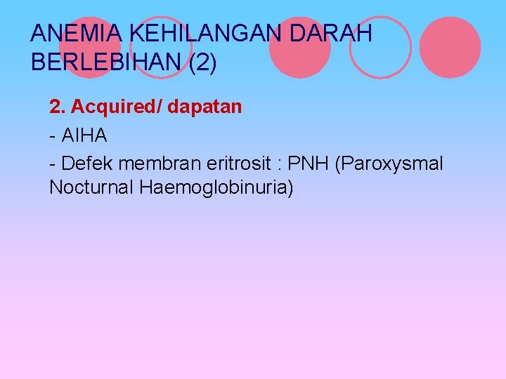 ANEMIA KEHILANGAN DARAH BERLEBIHAN (2) 2. Acquired/ dapatan - AIHA - Defek membran eritrosit