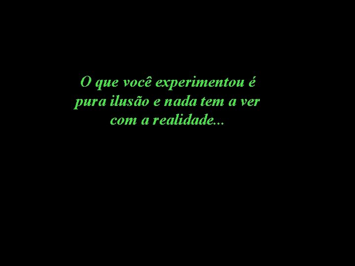 O que você experimentou é pura ilusão e nada tem a ver com a