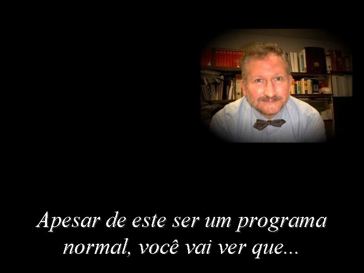 Apesar de este ser um programa normal, você vai ver que. . . 