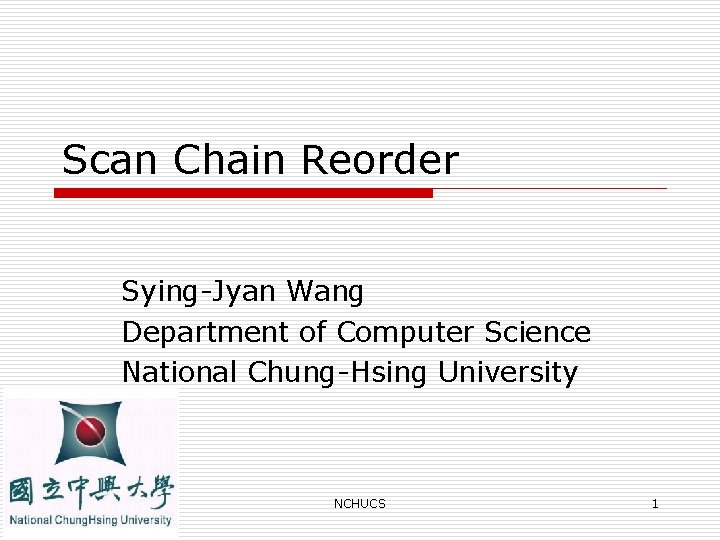 Scan Chain Reorder Sying-Jyan Wang Department of Computer Science National Chung-Hsing University NCHUCS 1