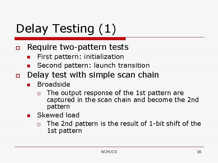 Delay Testing (1) o Require two-pattern tests n n o First pattern: initialization Second