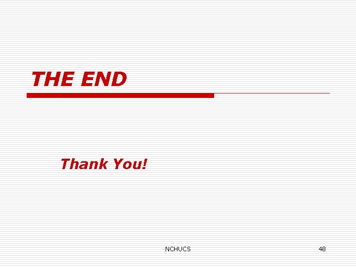 THE END Thank You! NCHUCS 48 
