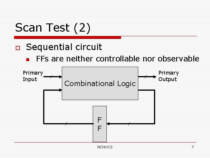Scan Test (2) o Sequential circuit n FFs are neither controllable nor observable Primary