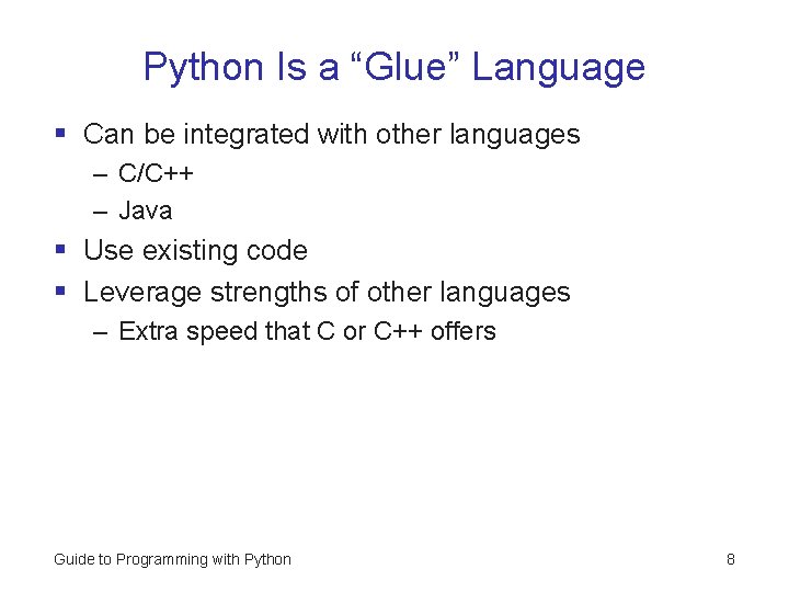 Python Is a “Glue” Language § Can be integrated with other languages – C/C++ Python Is a “Glue” Language § Can be integrated with other languages – C/C++
