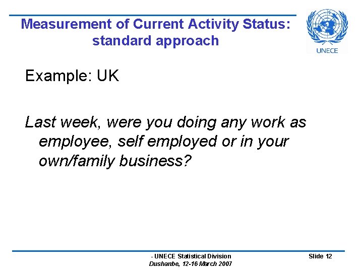 Measurement of Current Activity Status: standard approach Example: UK Last week, were you doing