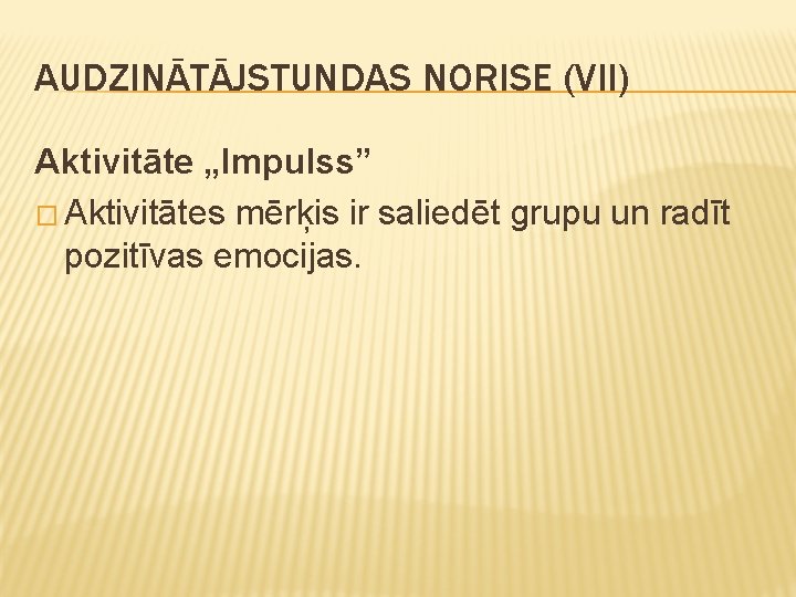 AUDZINĀTĀJSTUNDAS NORISE (VII) Aktivitāte „Impulss” � Aktivitātes mērķis ir saliedēt grupu un radīt pozitīvas