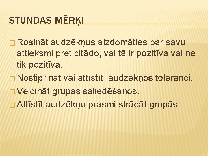 STUNDAS MĒRĶI � Rosināt audzēkņus aizdomāties par savu attieksmi pret citādo, vai tā ir