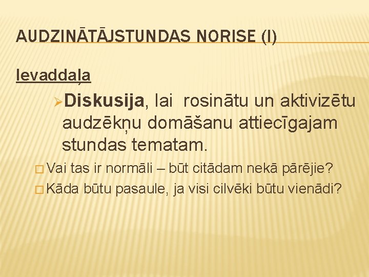 AUDZINĀTĀJSTUNDAS NORISE (I) Ievaddaļa ØDiskusija, lai rosinātu un aktivizētu audzēkņu domāšanu attiecīgajam stundas tematam.