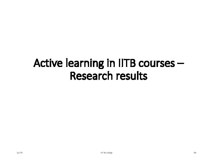 Active learning in IITB courses – Research results SUTD IIT Bombay 39 