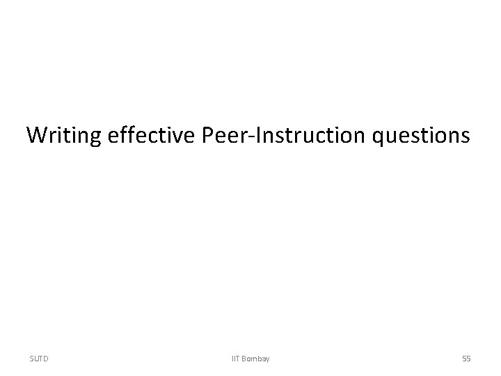 Writing effective Peer-Instruction questions SUTD IIT Bombay 55 