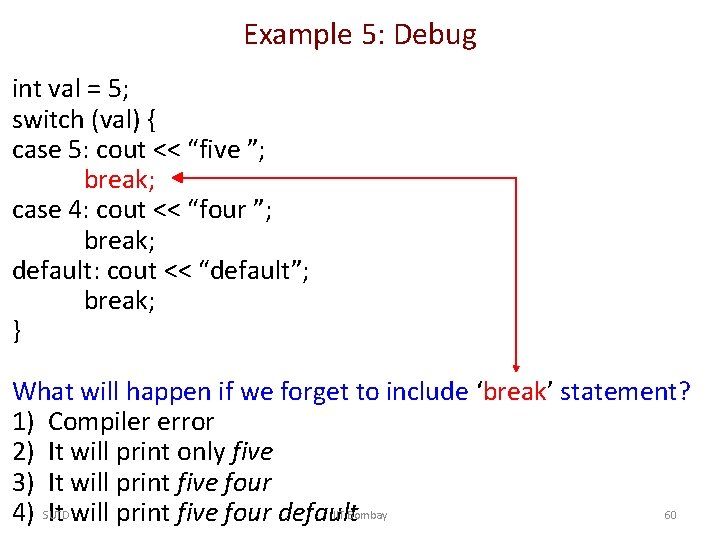 Example 5: Debug int val = 5; switch (val) { case 5: cout <<