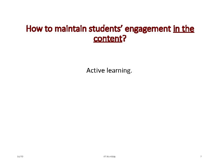 How to maintain students’ engagement in the content? Active learning. SUTD IIT Bombay 7
