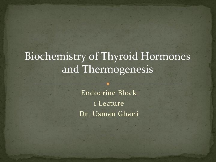 Biochemistry of Thyroid Hormones and Thermogenesis Endocrine Block 1 Lecture Dr. Usman Ghani 