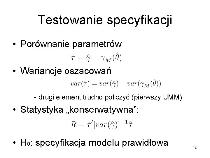 Testowanie specyfikacji • Porównanie parametrów • Wariancje oszacowań - drugi element trudno policzyć (pierwszy