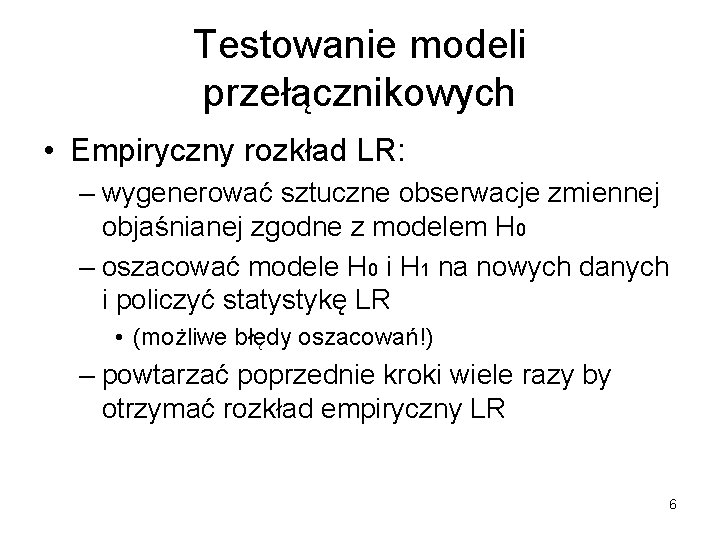 Testowanie modeli przełącznikowych • Empiryczny rozkład LR: – wygenerować sztuczne obserwacje zmiennej objaśnianej zgodne