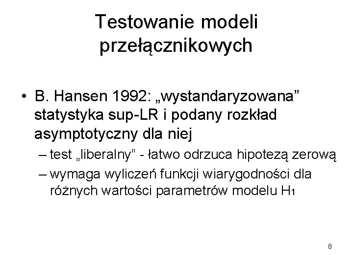 Testowanie modeli przełącznikowych • B. Hansen 1992: „wystandaryzowana” statystyka sup-LR i podany rozkład asymptotyczny