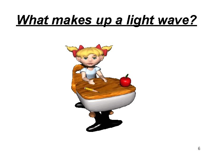 What makes up a light wave? 6 