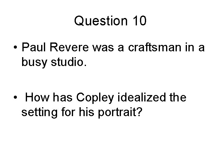 Question 10 • Paul Revere was a craftsman in a busy studio. • How