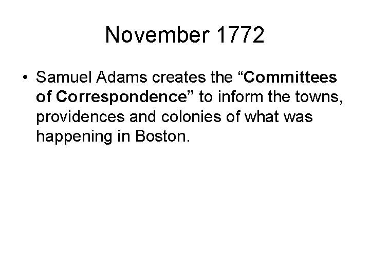 November 1772 • Samuel Adams creates the “Committees of Correspondence” to inform the towns,