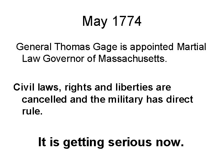 May 1774 General Thomas Gage is appointed Martial Law Governor of Massachusetts. Civil laws,