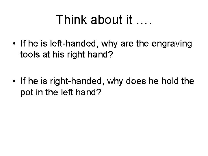 Think about it …. • If he is left-handed, why are the engraving tools