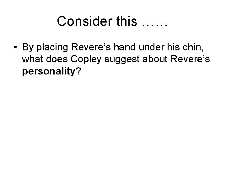 Consider this …… • By placing Revere’s hand under his chin, what does Copley