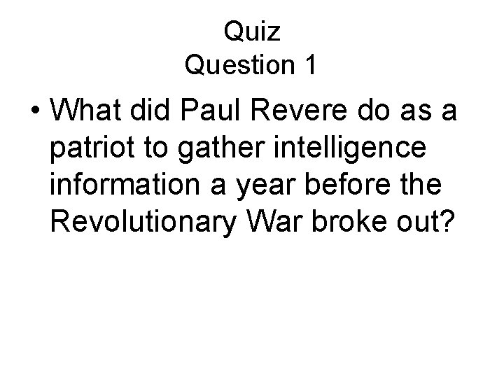 Quiz Question 1 • What did Paul Revere do as a patriot to gather