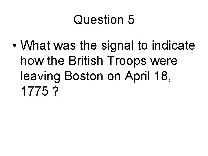 Question 5 • What was the signal to indicate how the British Troops were