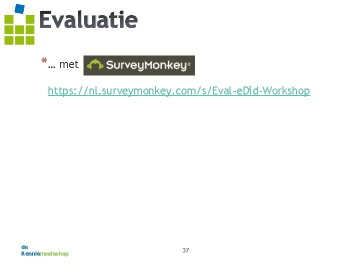 Evaluatie *… met https: //nl. surveymonkey. com/s/Eval-e. Did-Workshop de Kennismaatschap 37 