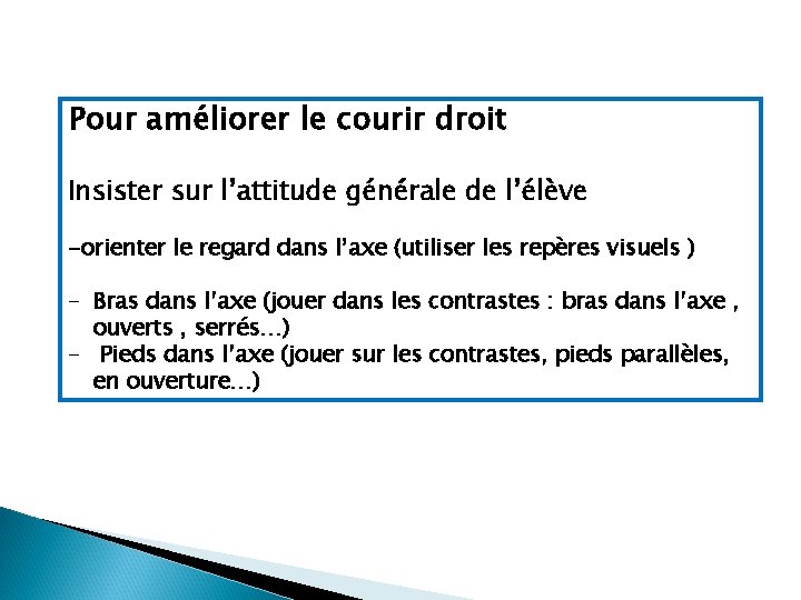 Pour améliorer le courir droit Insister sur l’attitude générale de l’élève -orienter le regard