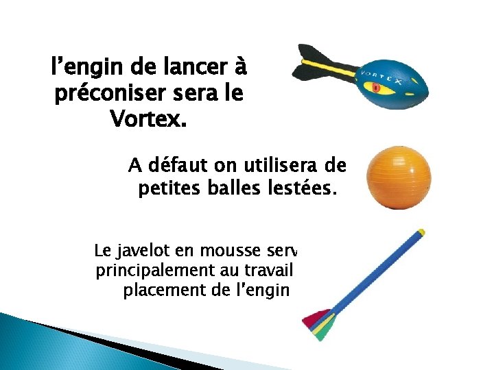 l’engin de lancer à préconiser sera le Vortex. A défaut on utilisera de petites