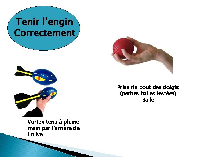 Tenir l’engin Correctement Prise du bout des doigts (petites balles lestées) Balle Vortex tenu